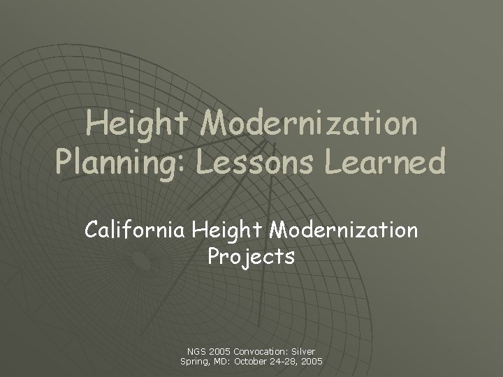 Height Modernization Planning: Lessons Learned California Height Modernization Projects NGS 2005 Convocation: Silver Spring,