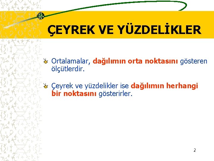 ÇEYREK VE YÜZDELİKLER Ortalamalar, dağılımın orta noktasını gösteren ölçütlerdir. Çeyrek ve yüzdelikler ise dağılımın