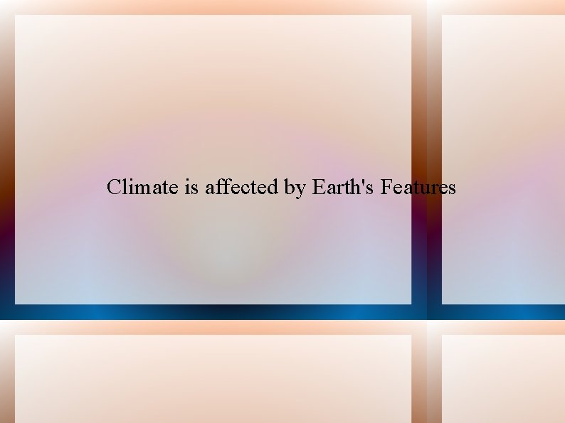 Climate is affected by Earth's Features 