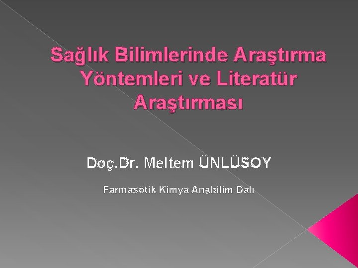 Sağlık Bilimlerinde Araştırma Yöntemleri ve Literatür Araştırması Doç. Dr. Meltem ÜNLÜSOY Farmasötik Kimya Anabilim