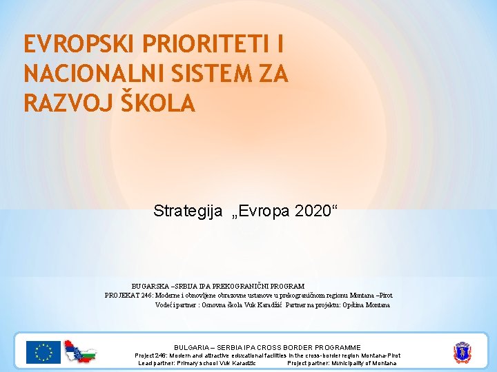 EVROPSKI PRIORITETI I NACIONALNI SISTEM ZA RAZVOJ ŠKOLA Strategija „Evropa 2020“ BUGARSKA –SRBIJA IPA