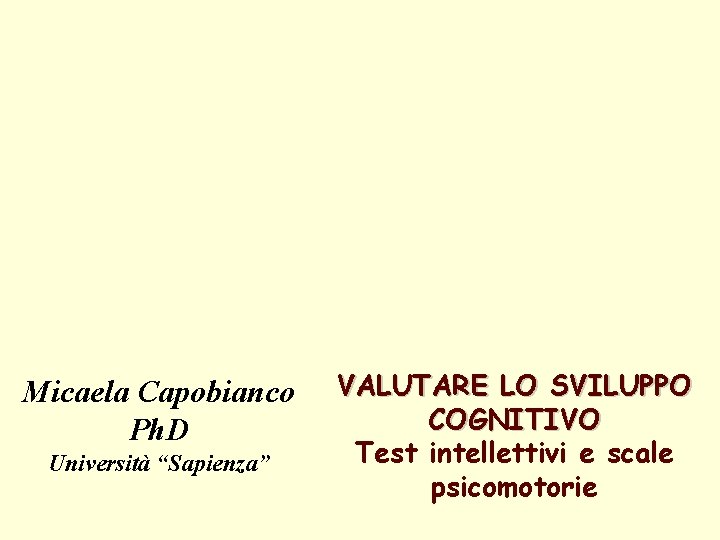 Micaela Capobianco Ph. D Università “Sapienza” VALUTARE LO SVILUPPO COGNITIVO Test intellettivi e scale