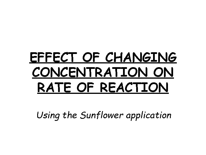 EFFECT OF CHANGING CONCENTRATION ON RATE OF REACTION Using the Sunflower application 