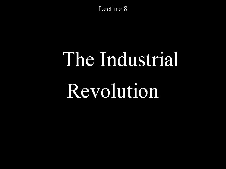 Lecture 8 The Industrial Revolution 