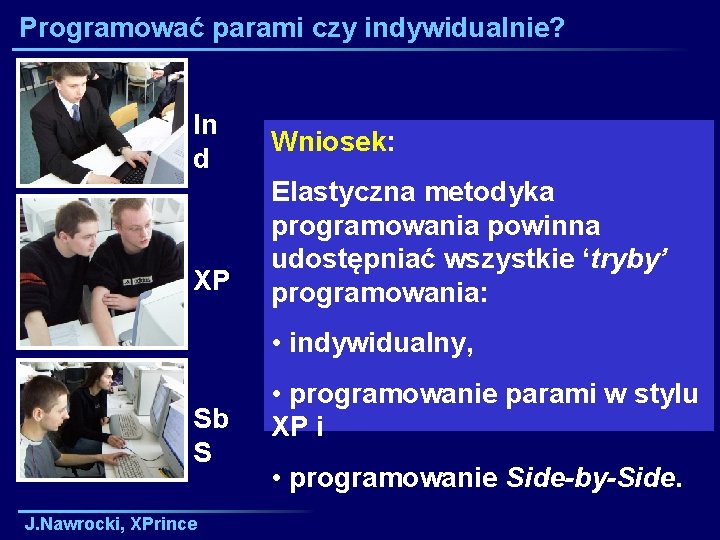 Programować parami czy indywidualnie? In d XP Wniosek: Elastyczna metodyka programowania powinna udostępniać wszystkie