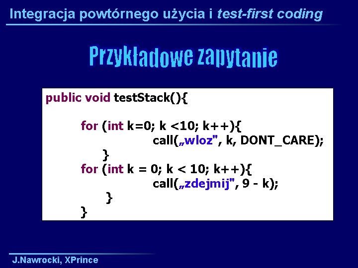 Integracja powtórnego użycia i test-first coding public void test. Stack(){ for (int k=0; k
