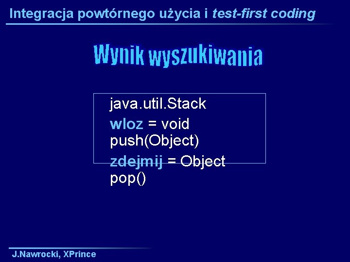 Integracja powtórnego użycia i test-first coding java. util. Stack wloz = void push(Object) zdejmij