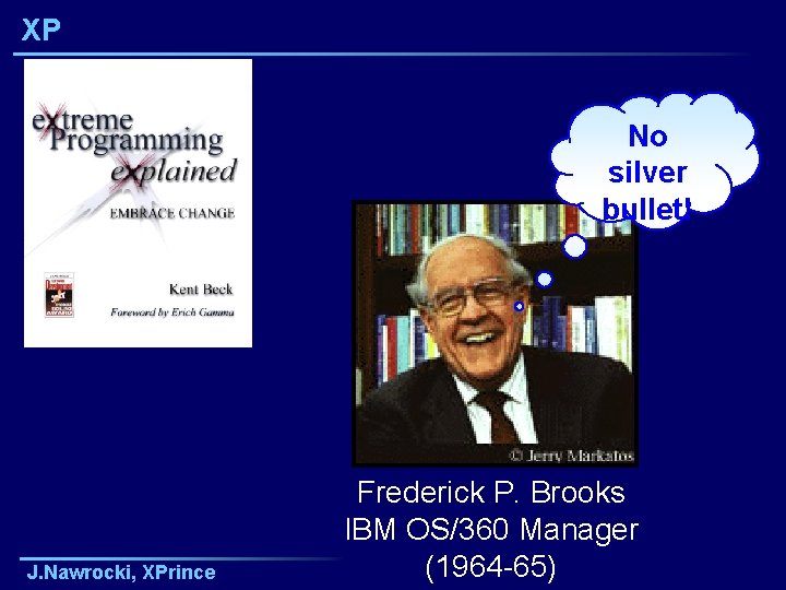 XP No silver bullet! J. Nawrocki, XPrince Frederick P. Brooks IBM OS/360 Manager (1964