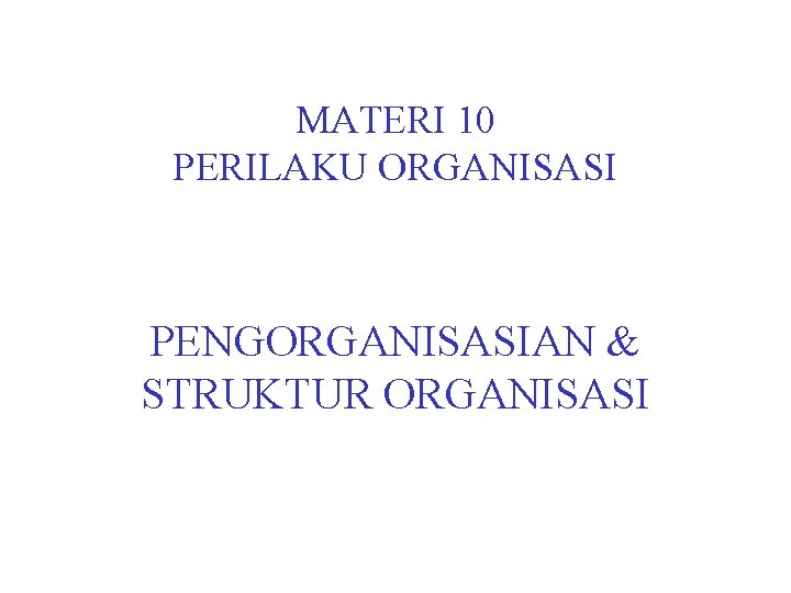 MATERI 10 PERILAKU ORGANISASI PENGORGANISASIAN & STRUKTUR ORGANISASI 