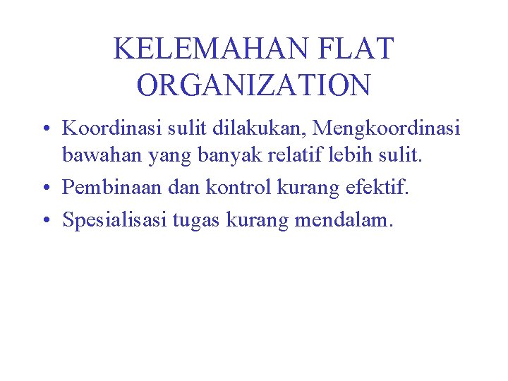 KELEMAHAN FLAT ORGANIZATION • Koordinasi sulit dilakukan, Mengkoordinasi bawahan yang banyak relatif lebih sulit.