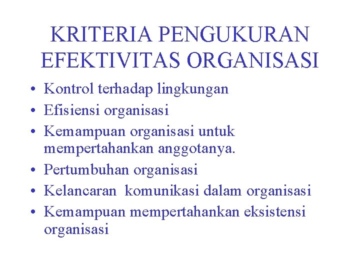 KRITERIA PENGUKURAN EFEKTIVITAS ORGANISASI • Kontrol terhadap lingkungan • Efisiensi organisasi • Kemampuan organisasi
