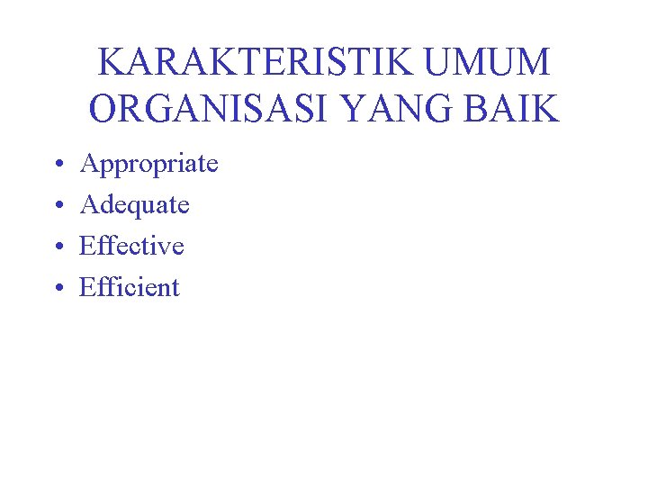 KARAKTERISTIK UMUM ORGANISASI YANG BAIK • • Appropriate Adequate Effective Efficient 