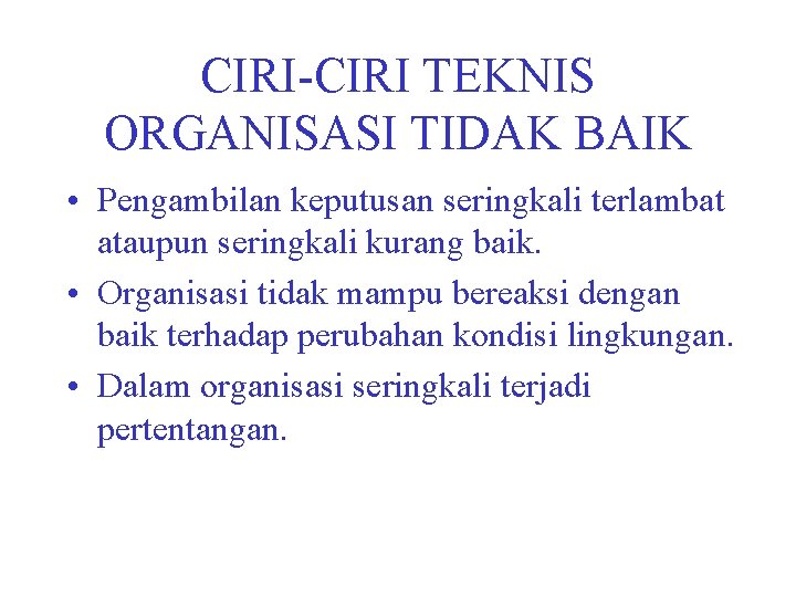 CIRI-CIRI TEKNIS ORGANISASI TIDAK BAIK • Pengambilan keputusan seringkali terlambat ataupun seringkali kurang baik.