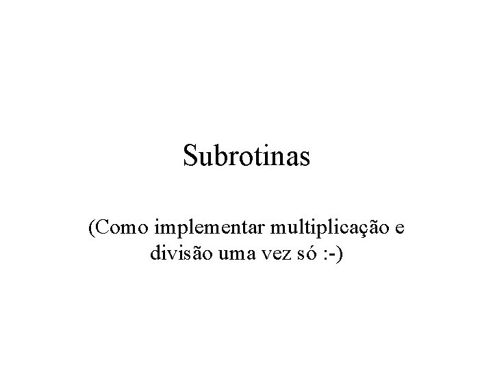 Subrotinas (Como implementar multiplicação e divisão uma vez só : -) 