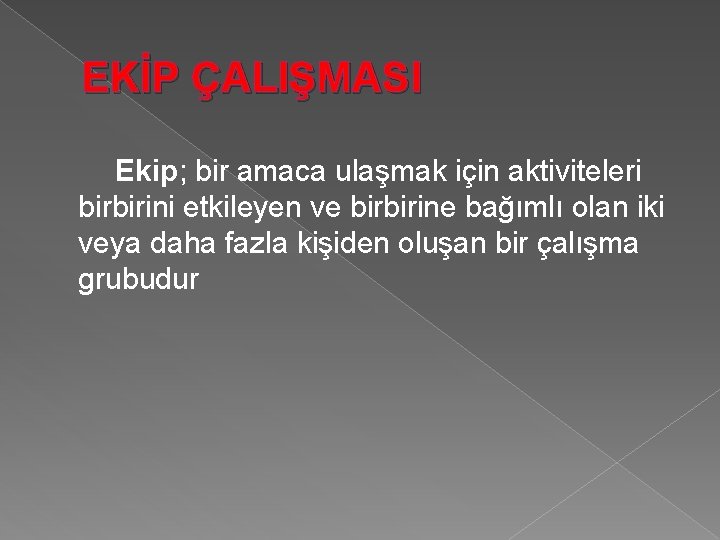 EKİP ÇALIŞMASI Ekip; bir amaca ulaşmak için aktiviteleri birbirini etkileyen ve birbirine bağımlı olan