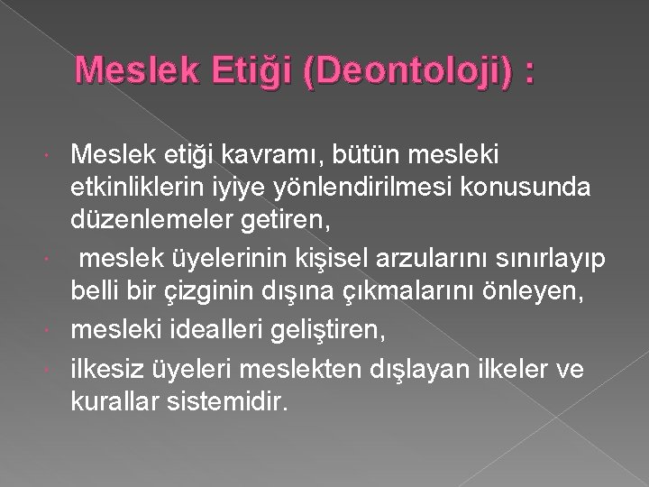 Meslek Etiği (Deontoloji) : Meslek etiği kavramı, bütün mesleki etkinliklerin iyiye yönlendirilmesi konusunda düzenlemeler