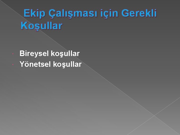 Ekip Çalışması için Gerekli Koşullar Bireysel koşullar Yönetsel koşullar 