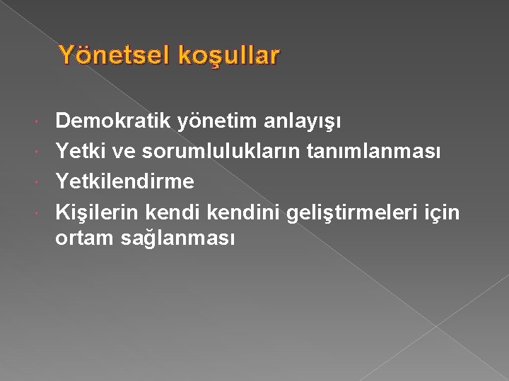 Yönetsel koşullar Demokratik yönetim anlayışı Yetki ve sorumlulukların tanımlanması Yetkilendirme Kişilerin kendini geliştirmeleri için