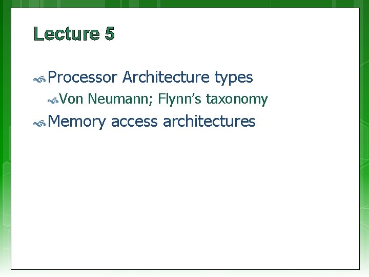 Lecture 5 Processor Von Architecture types Neumann; Flynn’s taxonomy Memory access architectures 
