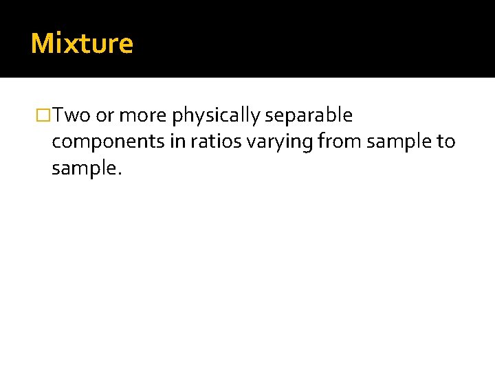 Mixture �Two or more physically separable components in ratios varying from sample to sample.