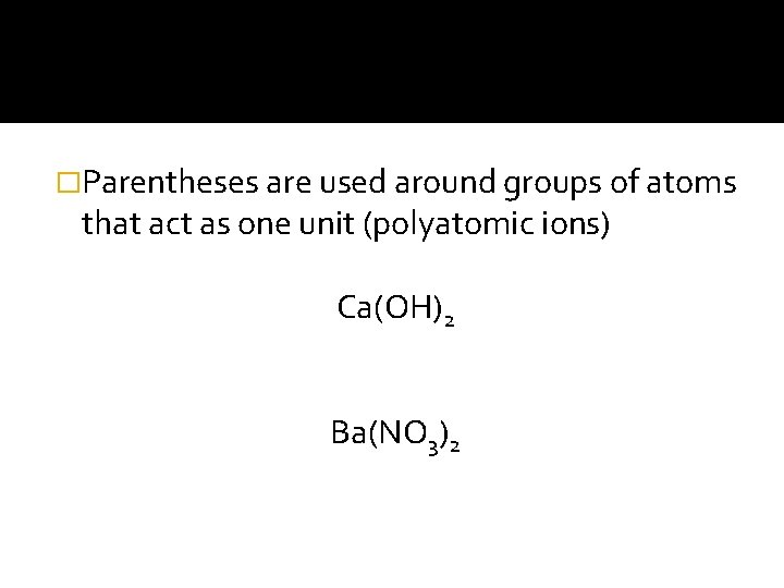 �Parentheses are used around groups of atoms that act as one unit (polyatomic ions)