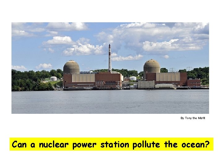 By Tony the Misfit Can a nuclear power station pollute the ocean? 