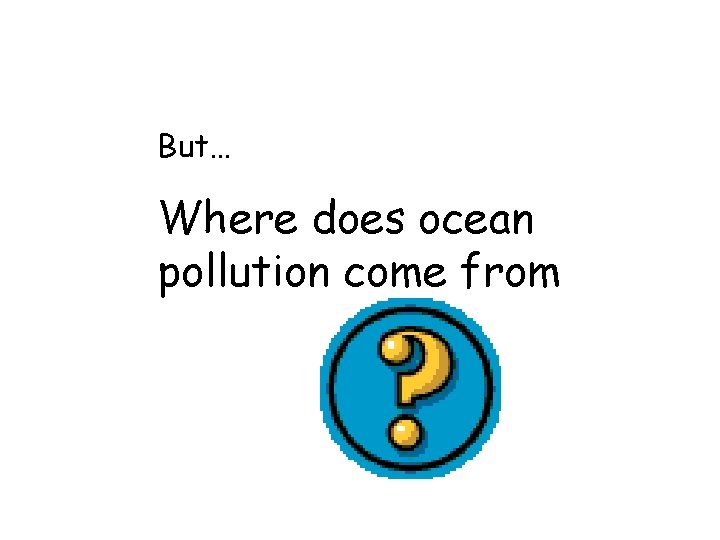 But… Where does ocean pollution come from 