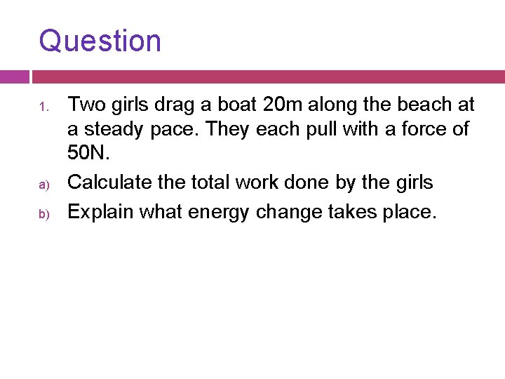 Question 1. a) b) Two girls drag a boat 20 m along the beach