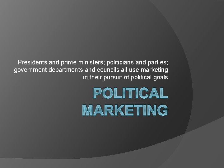 Presidents and prime ministers; politicians and parties; government departments and councils all use marketing