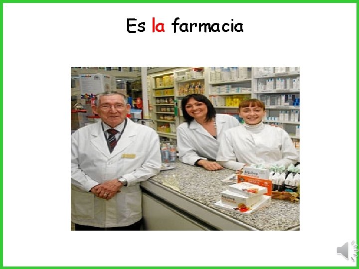 Es la farmacia 