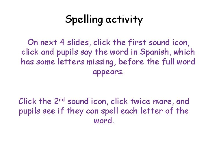 Spelling activity On next 4 slides, click the first sound icon, click and pupils