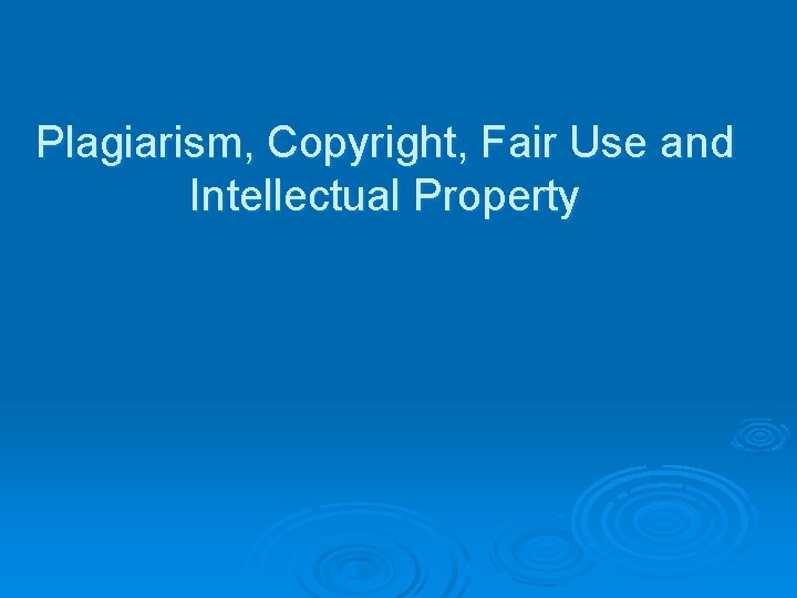 Plagiarism, Copyright, Fair Use and Intellectual Property 