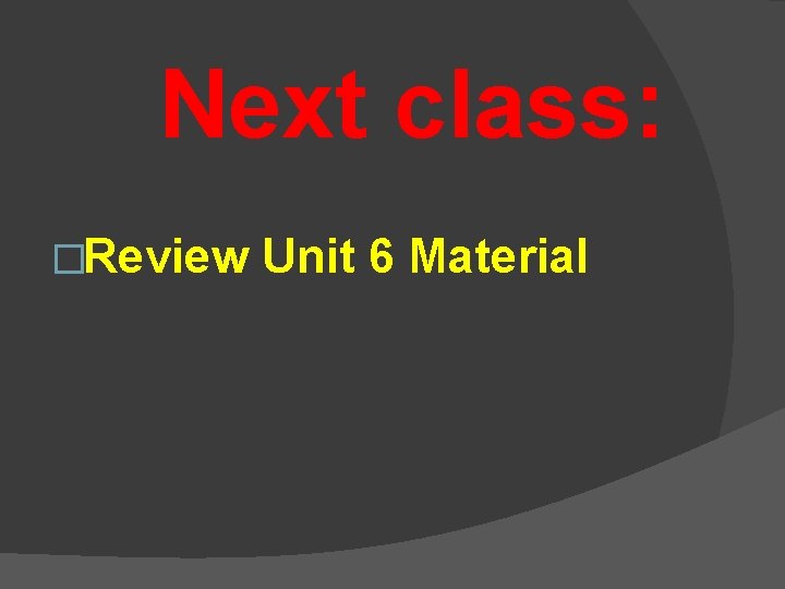 Next class: �Review Unit 6 Material 