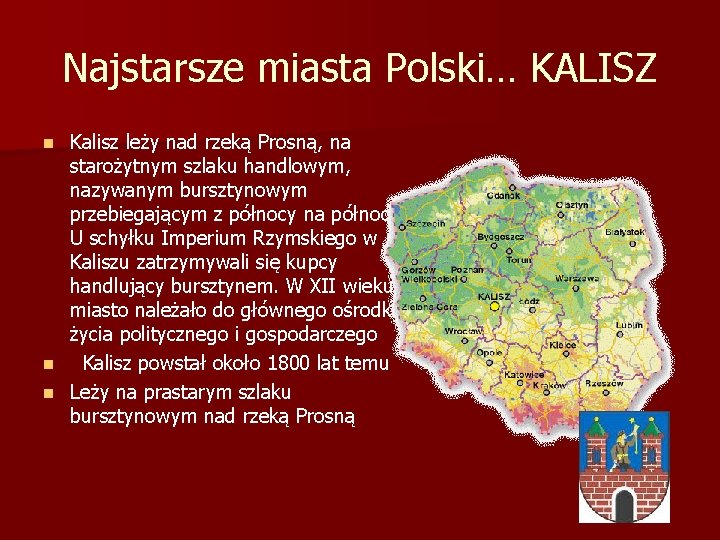 Najstarsze miasta Polski… KALISZ Kalisz leży nad rzeką Prosną, na starożytnym szlaku handlowym, nazywanym