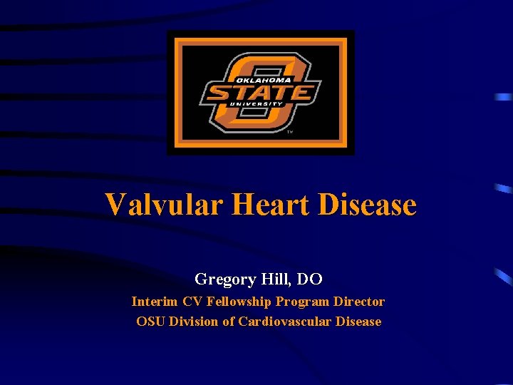 Valvular Heart Disease Gregory Hill, DO Interim CV Fellowship Program Director OSU Division of Valvular Heart Disease Gregory Hill, DO Interim CV Fellowship Program Director OSU Division of