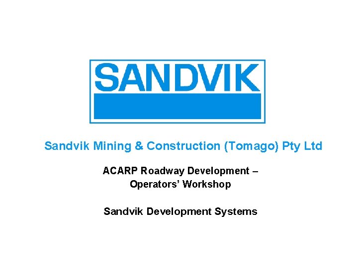 Sandvik Mining & Construction (Tomago) Pty Ltd ACARP Roadway Development – Operators’ Workshop Sandvik