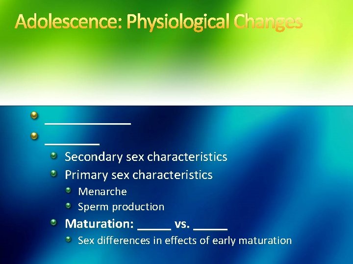 Adolescence: Physiological Changes _______ Secondary sex characteristics Primary sex characteristics Menarche Sperm production Maturation: