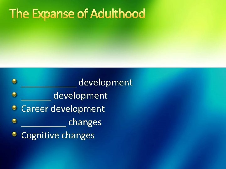 The Expanse of Adulthood ______ development Career development _____ changes Cognitive changes 