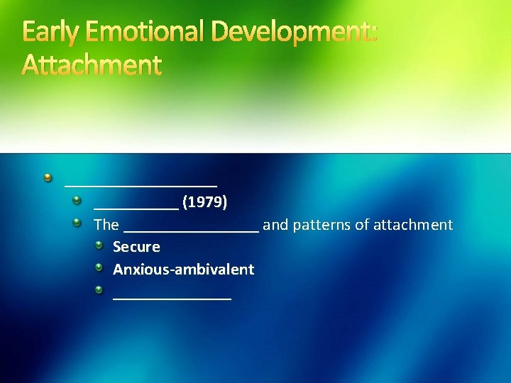 Early Emotional Development: Attachment _________ (1979) The ________ and patterns of attachment Secure Anxious-ambivalent