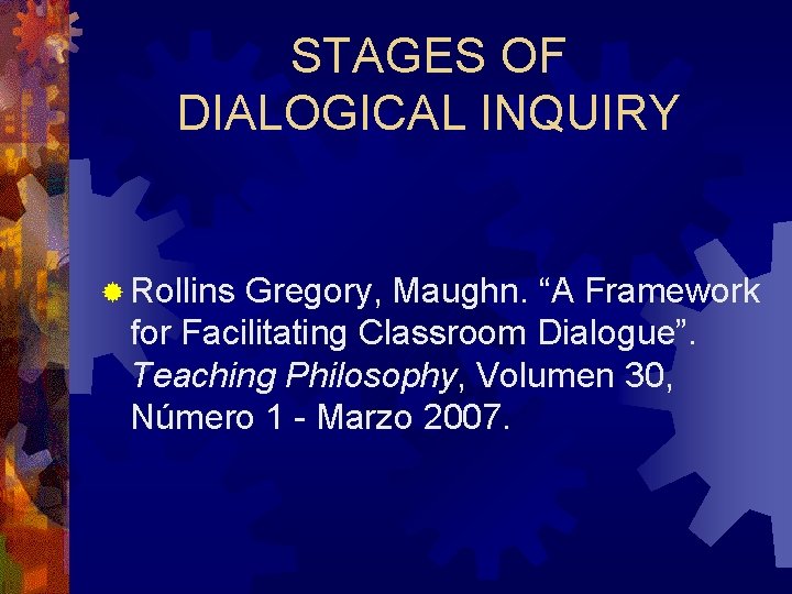 STAGES OF DIALOGICAL INQUIRY ® Rollins Gregory, Maughn. “A Framework for Facilitating Classroom Dialogue”.