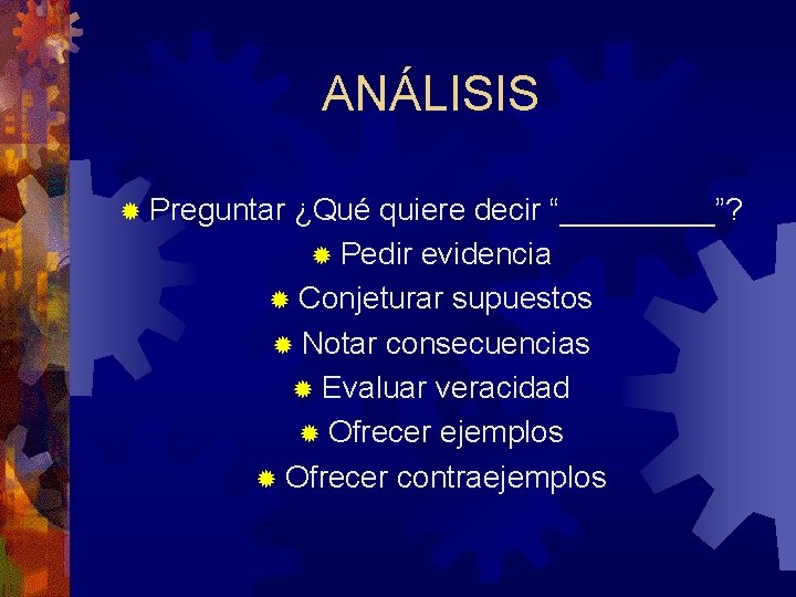 ANÁLISIS ® Preguntar ¿Qué quiere decir “_____”? ® Pedir evidencia ® Conjeturar supuestos ®