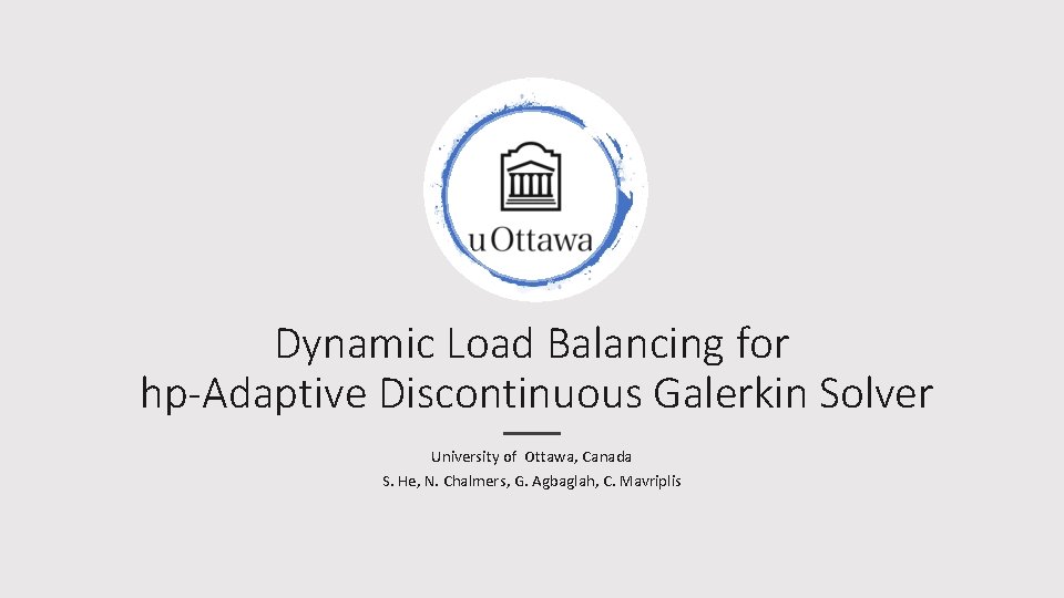 Dynamic Load Balancing for hp-Adaptive Discontinuous Galerkin Solver University of Ottawa, Canada S. He,