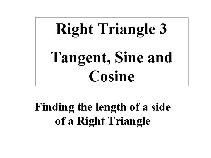 Right Triangle 3 Tangent, Sine and Cosine Finding the length of a side of