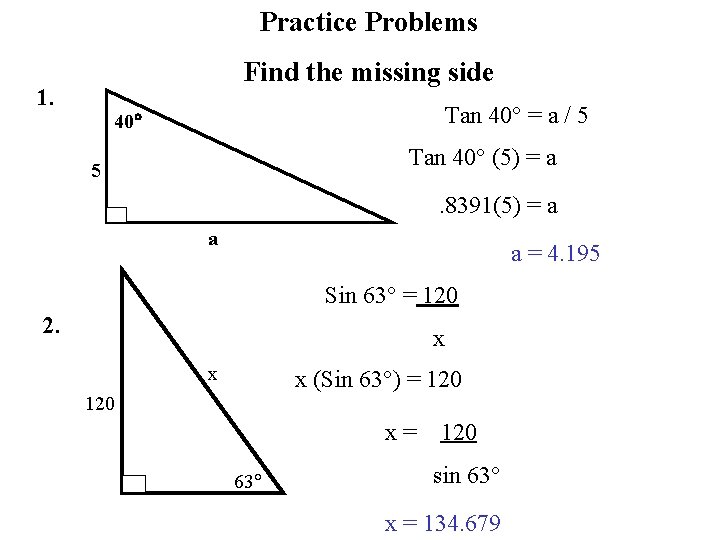 Practice Problems Find the missing side 1. Tan 40° = a / 5 40