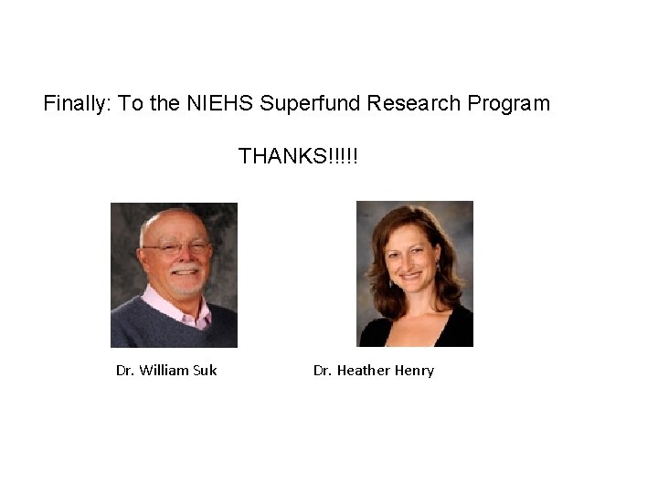 Finally: To the NIEHS Superfund Research Program THANKS!!!!! Dr. William Suk Dr. Heather Henry