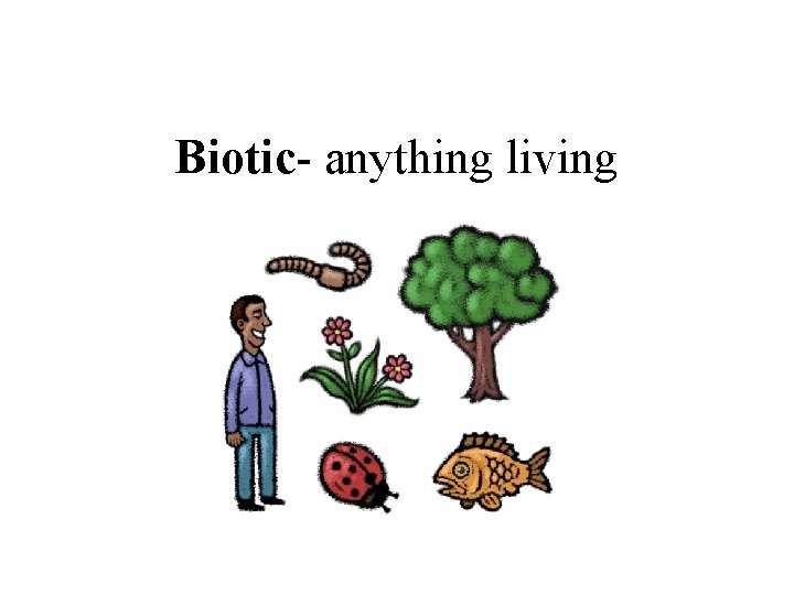 Biotic- anything living 