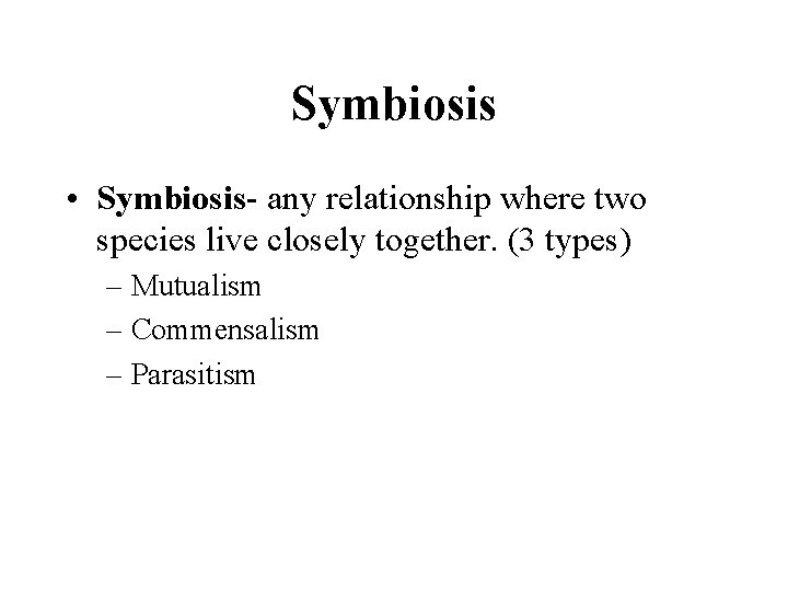 Symbiosis • Symbiosis- any relationship where two species live closely together. (3 types) –
