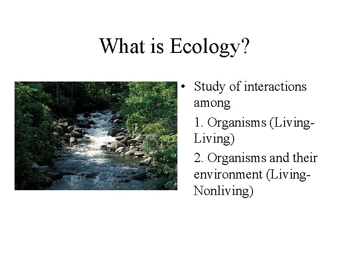 What is Ecology? • Study of interactions among 1. Organisms (Living) 2. Organisms and