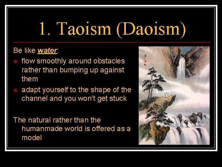 1. Taoism (Daoism) Be like water: n flow smoothly around obstacles rather than bumping