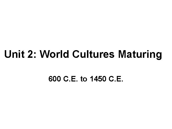 Unit 2: World Cultures Maturing 600 C. E. to 1450 C. E. 